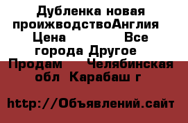 Дубленка новая проижводствоАнглия › Цена ­ 35 000 - Все города Другое » Продам   . Челябинская обл.,Карабаш г.